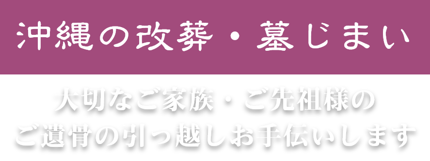 沖縄の改葬・墓じまい/大切なご家族・ご先祖様のご遺骨の引っ越しお手伝いします